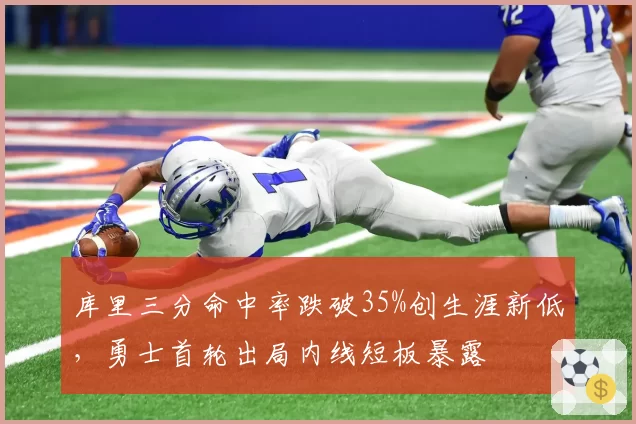 库里三分命中率跌破35%创生涯新低，勇士首轮出局内线短板暴露