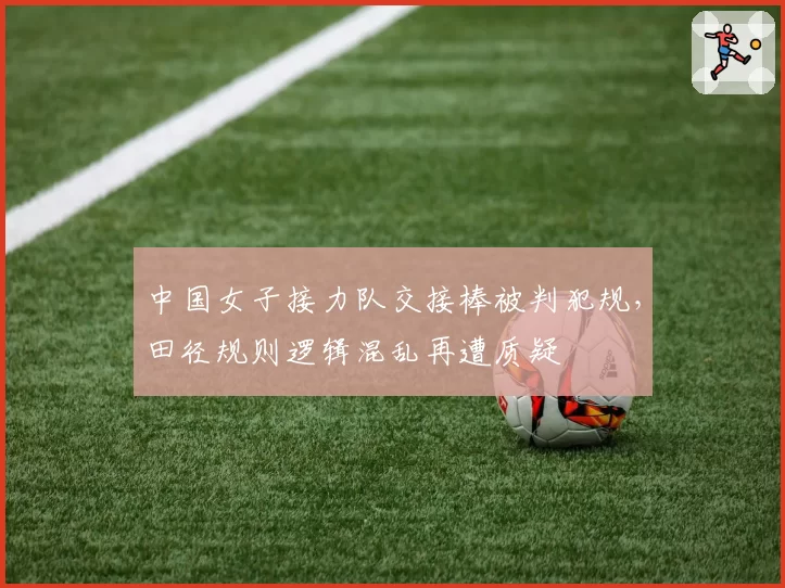中国女子接力队交接棒被判犯规，田径规则逻辑混乱再遭质疑