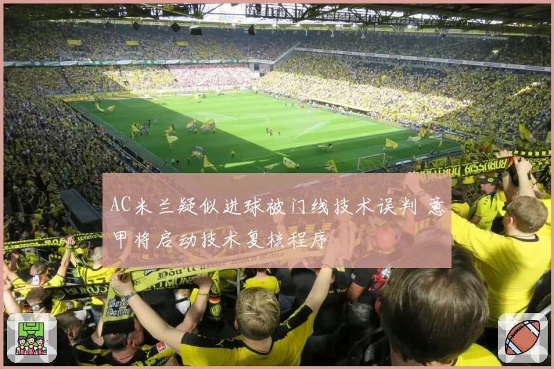 AC米兰疑似进球被门线技术误判 意甲将启动技术复核程序