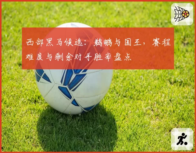 西部黑马候选：鹈鹕与国王，赛程难度与剩余对手胜率盘点