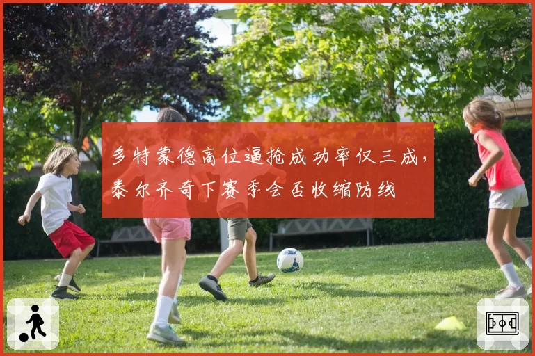 多特蒙德高位逼抢成功率仅三成，泰尔齐奇下赛季会否收缩防线