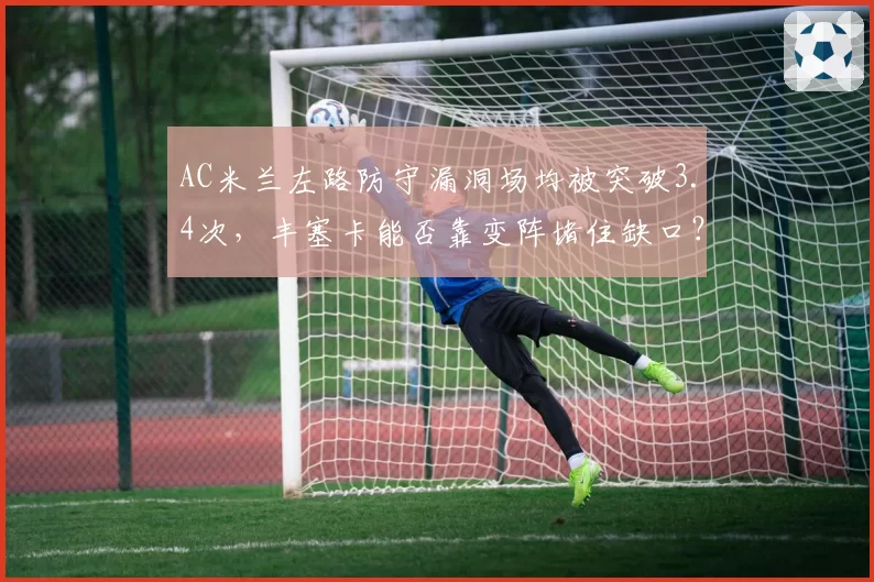 AC米兰左路防守漏洞场均被突破3.4次，丰塞卡能否靠变阵堵住缺口？