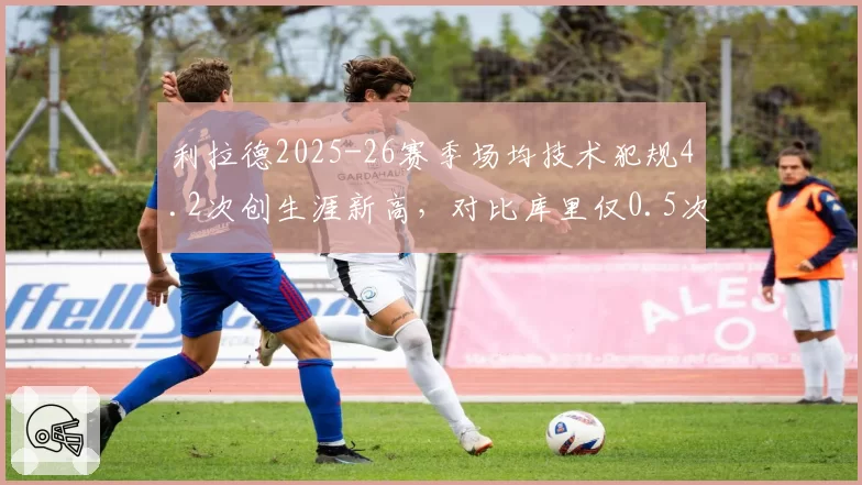 利拉德2025-26赛季场均技术犯规4.2次创生涯新高，对比库里仅0.5次，情绪管理差距悬殊