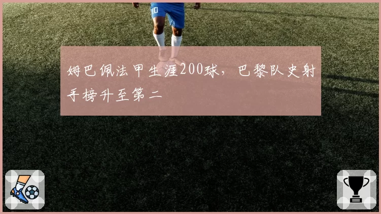 姆巴佩法甲生涯200球,巴黎队史射手榜升至第二