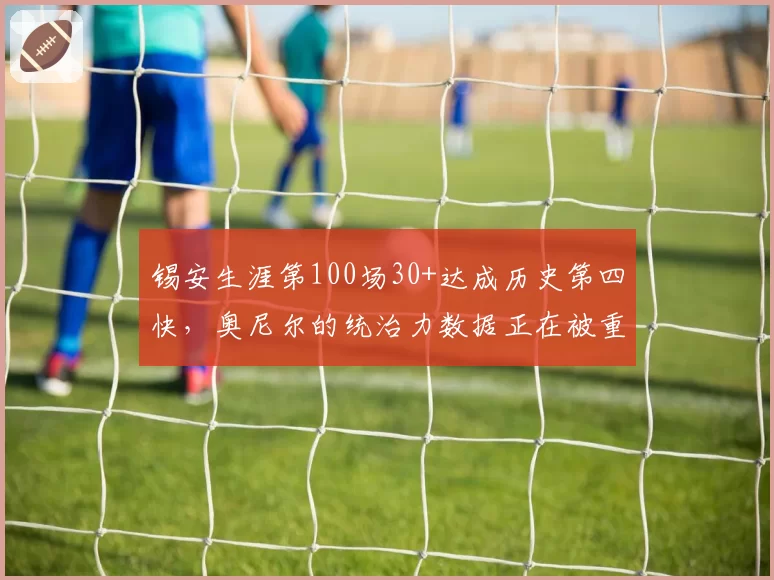 锡安生涯第100场30+达成历史第四快，奥尼尔的统治力数据正在被重新定义？