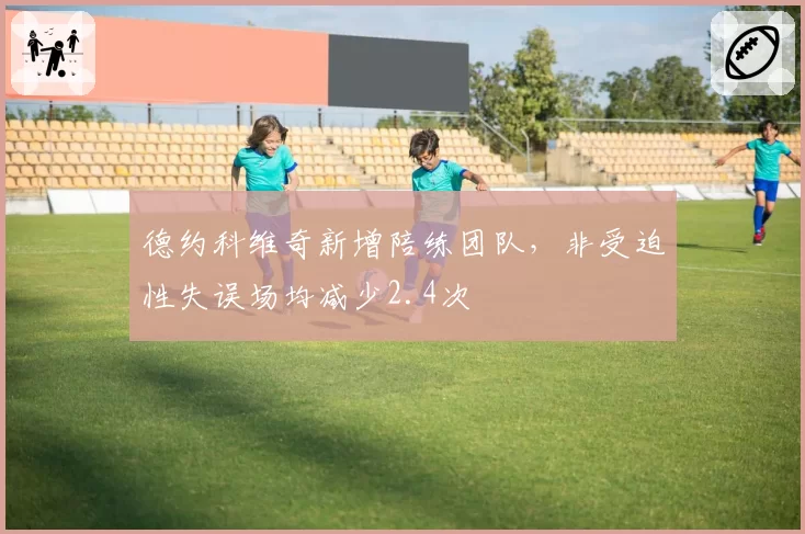 德约科维奇新增陪练团队，非受迫性失误场均减少2.4次