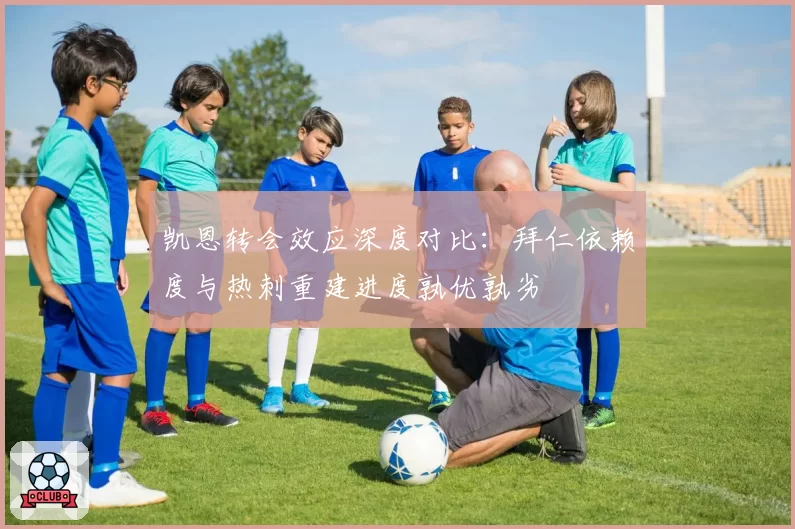 凯恩转会效应深度对比：拜仁依赖度与热刺重建进度孰优孰劣