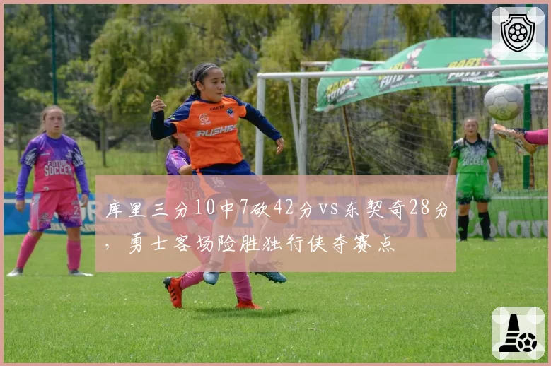 库里三分10中7砍42分vs东契奇28分,勇士客场险胜独行侠夺赛点