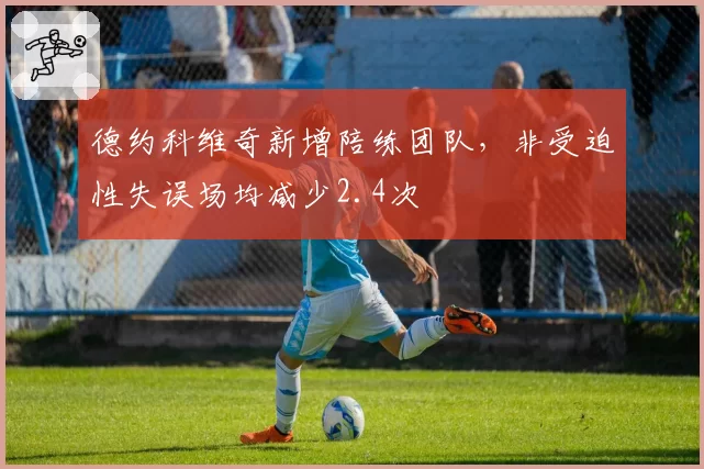 德约科维奇新增陪练团队，非受迫性失误场均减少2.4次