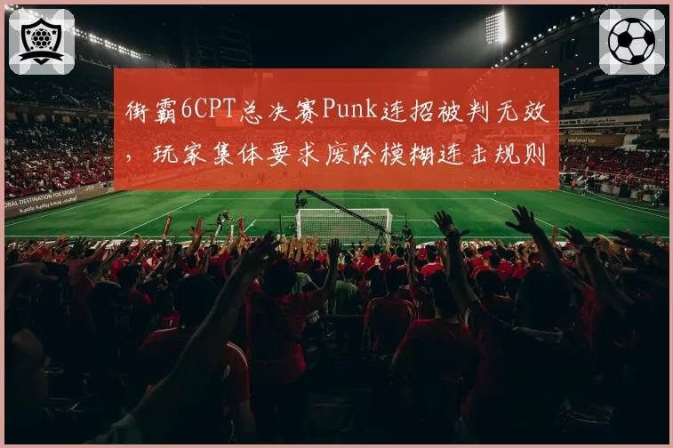 街霸6CPT总决赛Punk连招被判无效，玩家集体要求废除模糊连击规则