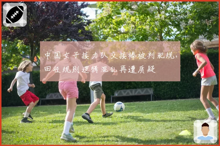 中国女子接力队交接棒被判犯规，田径规则逻辑混乱再遭质疑