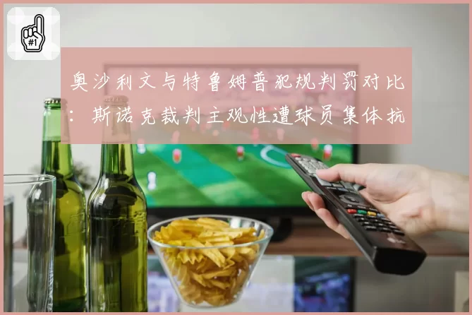 奥沙利文与特鲁姆普犯规判罚对比：斯诺克裁判主观性遭球员集体抗议