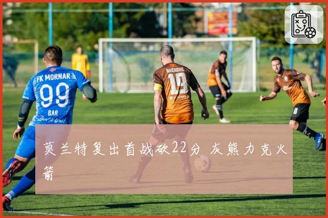 莫兰特复出首战砍22分 灰熊力克火箭