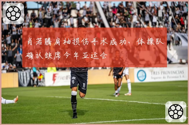 肖若腾肩袖损伤手术成功，体操队确认缺席今年亚运会