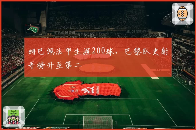 姆巴佩法甲生涯200球,巴黎队史射手榜升至第二