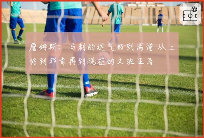 詹姆斯：马刺的运气好到离谱 从上将到邓肯再到现在的文班亚马
