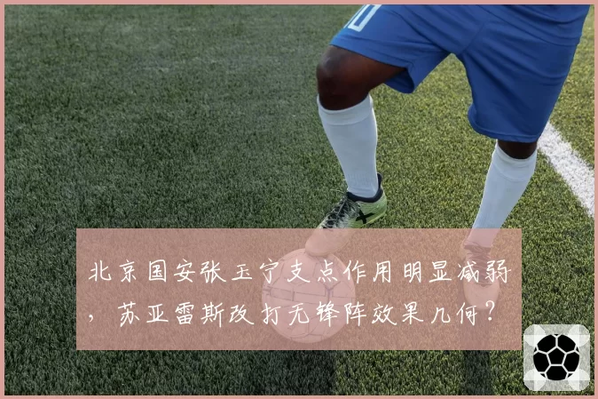 北京国安张玉宁支点作用明显减弱，苏亚雷斯改打无锋阵效果几何？