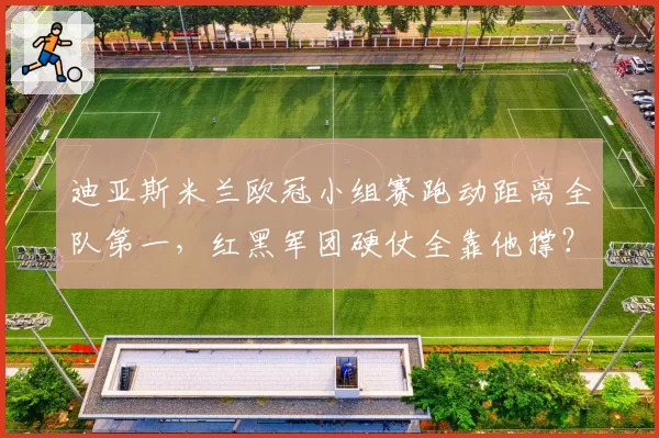 迪亚斯米兰欧冠小组赛跑动距离全队第一，红黑军团硬仗全靠他撑？