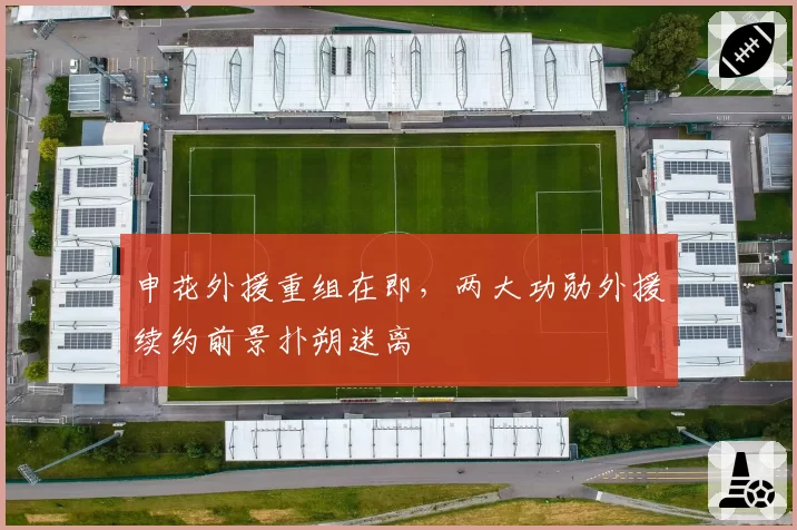 申花外援重组在即，两大功勋外援续约前景扑朔迷离